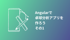 Angularで卓球分析アプリを作ろう その1