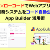 【2025年】生成AI×ローコードでWebアプリ開発！BtoB業務システムをコード自動生成するApp Builder活用術