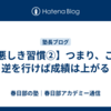 【悪しき習慣②】つまり、この逆を行けば成績は上がる