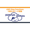 AWS Step Functionsで使えるデータ変換 ー JSONPathとJSONataの比較