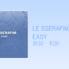 【歌詞・和訳】LE SSERAFIM / EASY (English Ver.)