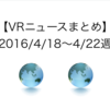 【VRニュースまとめ】2016/4/18〜4/22週