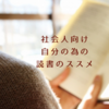 読書をするメリットとは？｜社会人こそ自分の為に本を読もう