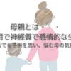 【子育て】母親は不器用で神経質で感情的な生き物〜子供を思い、悩む母の気持ち〜