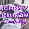 iCloudで写真をオフにしているiPhoneが壊れたらデータはどうなる？