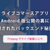 Androidアプリ公開の裏に隠されたバックエンド秘話 〜ffmpegでライブ動画いじり〜