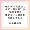 【未接種・非接種婚活】東京の30代男性と金沢（石川県）の20代女性のオンライン婚活を実施しました