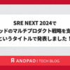 SRE NEXT 2024で「アンドパッドのマルチプロダクト戦略を支えるSRE」というタイトルで発表しました！