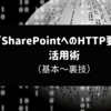 『SharePointへのHTTP要求』アクション活用術（基本・裏技）