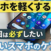 【スマホを快適に保つ】スマホの動作が遅いと感じたら、今すぐ試したいスマホのケア～動作を軽くする・長持ちさせる方法