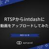 RTSPからintdashに動画をアップロードしてみた