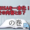 NISAを一本化！！その内容とは？