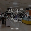 1568食目「2022年のバレンタインバトル＠福岡」予想外の結果に･･･