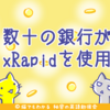 リップルCEO「数十の銀行がxRapidを使用するようになる」