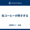 缶コーヒーが熱すぎる