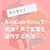 Amazon Echoで簡単＆快適！声で家電を操作する方法