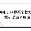 美味しい緑茶を飲むには葉っぱ派？粉派？