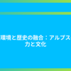 自然環境と歴史の融合：アルプスの魅力と文化