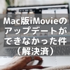 Mac版iMovieのアップデートができなかった件（解決済）