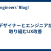 デザイナーとエンジニアが取り組むUX改善