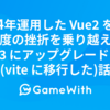 4年運用した Vue2 を幾度の挫折を乗り越えて Vue3 にアップグレードした(vite に移行した)話 #GameWith #TechWith