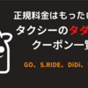 【7月最新】大手４社 タクシーの無料・割引クーポンコード一覧 | S.RIDE、GO、Uber、DiDiのクーポンコード | タクシーアプリの紹介コード一覧