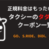 【2024年】大手４社 タクシーの無料・割引クーポンコード一覧 | S.RIDE、GO、Uber、DiDiのクーポンコード | タクシーアプリの紹介コード一覧