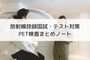 放射線技師国試・テスト対策－PET検査まとめ－