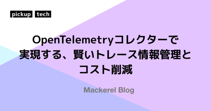 OpenTelemetryコレクターで実現する、賢いトレース情報管理とコスト削減