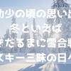【幼少の頃の思い出】冬といえばゆきだるまに雪合戦にスキー三昧の日々