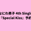 なにわ男子 4th Single『Special Kiss』予約