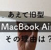 あえて旧型MacBookAirを購入したすごい理由