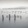 アーリーアダプターには特に最高のサポート体験を与えよう。