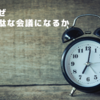 なぜ無駄な会議になるのか