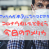 【現地から生報告】コロナウイルスが拡がりつつある今日のアメリカの様子は？