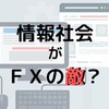 【仮説】情報社会はFXを難しくさせているかもしれない