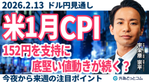  ドル/円、152円台が底堅い…米1月CPIでどうなる！？来週は米10-12月期GDP・速報値に注目（今夜から来週のFX予想）2026/2/13 #外為ドキッ