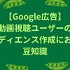 Google広告の動画視聴ユーザーオーディエンス作成時の注意点