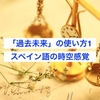 スペイン語の時空感覚をつかめ！いつ動詞は過去未来形になるのか？