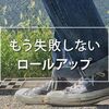 ロールアップがダサくなるのは◯◯が原因。一般的なテクニックと簡単な応用をまとめます。