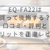 【徹底検証】EQ-FA22の口コミ・評判は？デメリットとコスパを詳しく解説