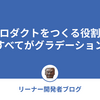 プロダクトをつくる役割はすべてがグラデーション