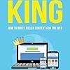 CONTENT IS KING HOW TO WRITE CONTENT FOR THE WEB