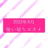 2023年8月 使い切りコスメと底見えコスメ