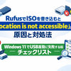RufusでISOを書き込むと「Location is not accessible」になる原因と対処法：Windows 11でUSB起動に失敗する時のチェックリスト