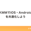 KMMでiOS・Android を共通化しよう