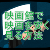 映画館で映画を安く見る方法