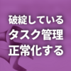 破綻しているタスク管理を正常化する