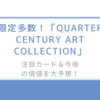 限定多数！「QUARTER CENTURY ART COLLECTION」の注目カード＆今後の価値を大予想！