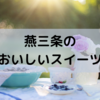 新潟県燕三条地区のおすすめ有名スイーツ6選[手みやげや自分へのごほうびにもGOOD]